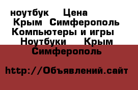 ноутбук  › Цена ­ 5 000 - Крым, Симферополь Компьютеры и игры » Ноутбуки   . Крым,Симферополь